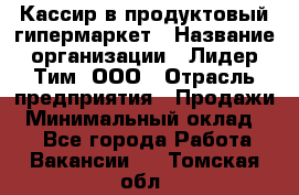 Кассир в продуктовый гипермаркет › Название организации ­ Лидер Тим, ООО › Отрасль предприятия ­ Продажи › Минимальный оклад ­ 1 - Все города Работа » Вакансии   . Томская обл.